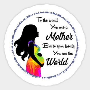 To the world you are a mother but to your family you are the world Sticker